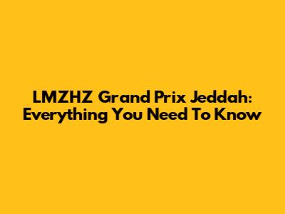 LMZHZ Grand Prix Jeddah: Everything You Need To Know