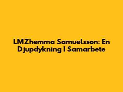 LMZhemma Samuelsson: En Djupdykning I Samarbete