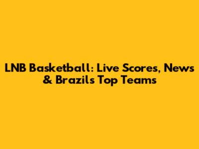 LNB Basketball: Live Scores, News & Brazil's Top Teams