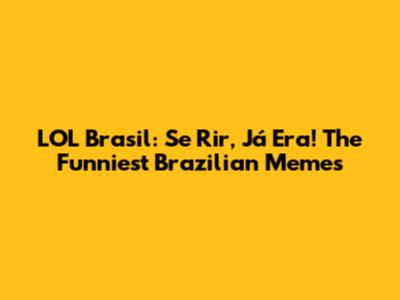 LOL Brasil: Se Rir, Já Era! The Funniest Brazilian Memes