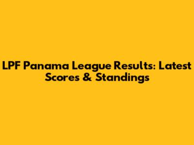 LPF Panama League Results: Latest Scores & Standings