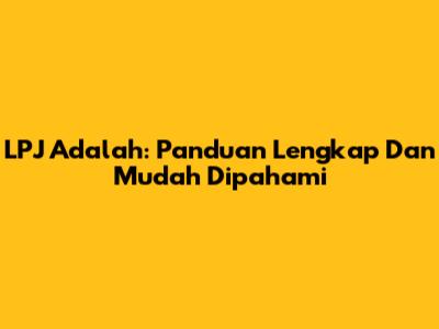 LPJ Adalah: Panduan Lengkap Dan Mudah Dipahami