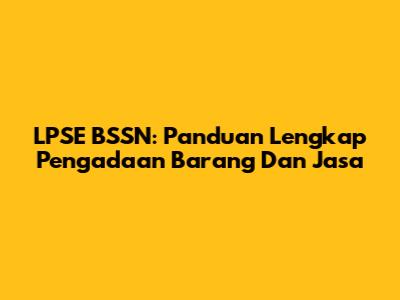 LPSE BSSN: Panduan Lengkap Pengadaan Barang Dan Jasa