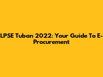 LPSE Tuban 2022: Your Guide To E-Procurement