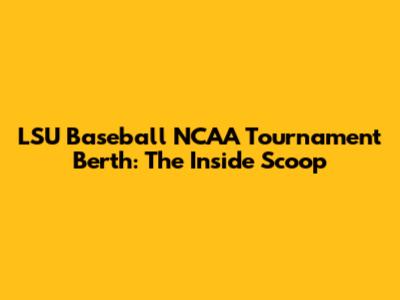 LSU Baseball NCAA Tournament Berth: The Inside Scoop