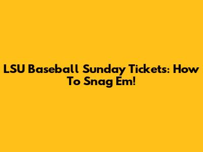 LSU Baseball Sunday Tickets: How To Snag 'Em!