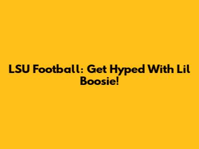 LSU Football: Get Hyped With Lil Boosie!