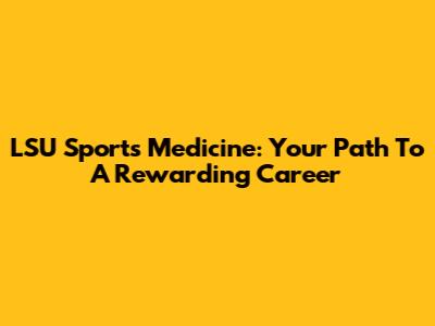 LSU Sports Medicine: Your Path To A Rewarding Career