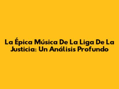 La Épica Música De La Liga De La Justicia: Un Análisis Profundo