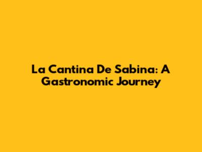 La Cantina De Sabina: A Gastronomic Journey