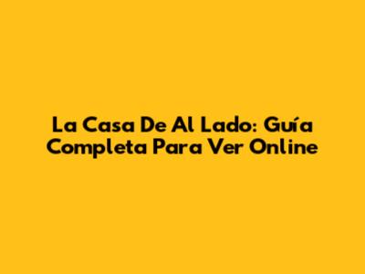 La Casa De Al Lado: Guía Completa Para Ver Online