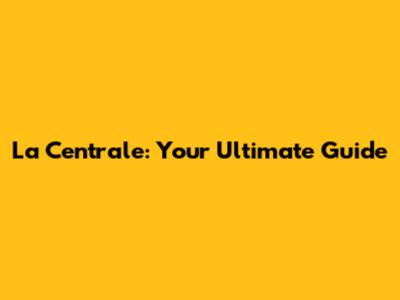 La Centrale: Your Ultimate Guide