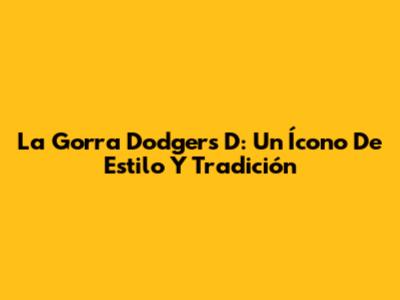 La Gorra Dodgers 'D': Un Ícono De Estilo Y Tradición