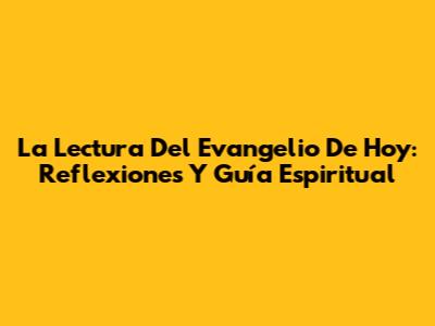 La Lectura Del Evangelio De Hoy: Reflexiones Y Guía Espiritual