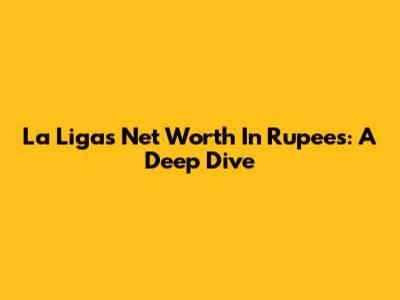 La Liga's Net Worth In Rupees: A Deep Dive