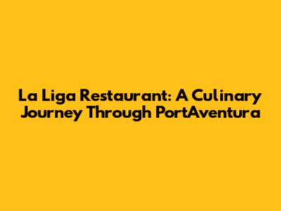 La Liga Restaurant: A Culinary Journey Through PortAventura