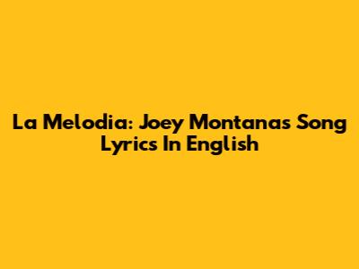 La Melodia: Joey Montana's Song Lyrics In English