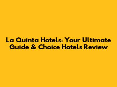 La Quinta Hotels: Your Ultimate Guide & Choice Hotels Review