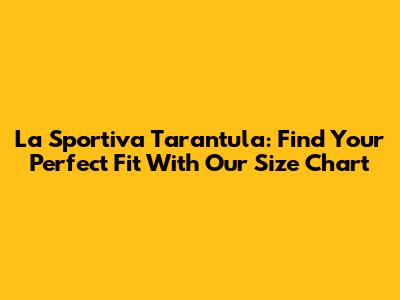 La Sportiva Tarantula: Find Your Perfect Fit With Our Size Chart