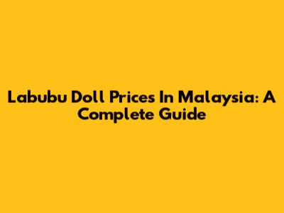 Labubu Doll Prices In Malaysia: A Complete Guide