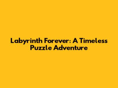 Labyrinth Forever: A Timeless Puzzle Adventure