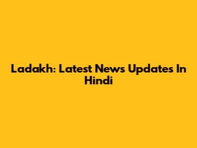 Ladakh: Latest News Updates In Hindi