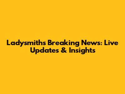 Ladysmith's Breaking News: Live Updates & Insights