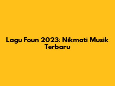 Lagu Foun 2023: Nikmati Musik Terbaru