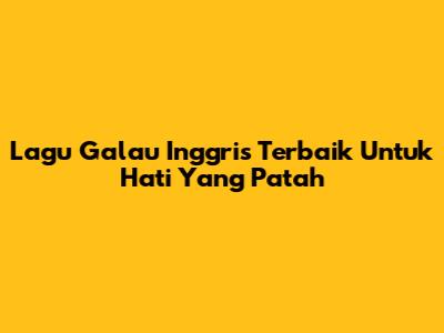 Lagu Galau Inggris Terbaik Untuk Hati Yang Patah
