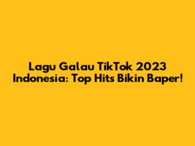 Lagu Galau TikTok 2023 Indonesia: Top Hits Bikin Baper!