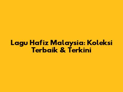 Lagu Hafiz Malaysia: Koleksi Terbaik & Terkini