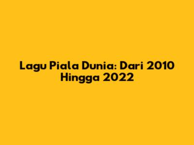 Lagu Piala Dunia: Dari 2010 Hingga 2022