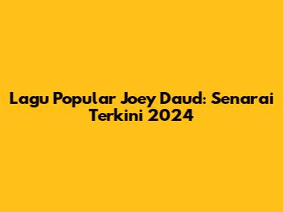 Lagu Popular Joey Daud: Senarai Terkini 2024