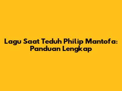 Lagu Saat Teduh Philip Mantofa: Panduan Lengkap