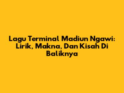 Lagu Terminal Madiun Ngawi: Lirik, Makna, Dan Kisah Di Baliknya