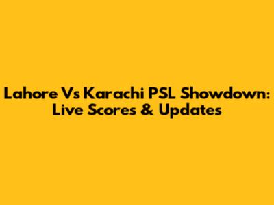 Lahore Vs Karachi PSL Showdown: Live Scores & Updates