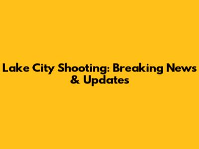 Lake City Shooting: Breaking News & Updates