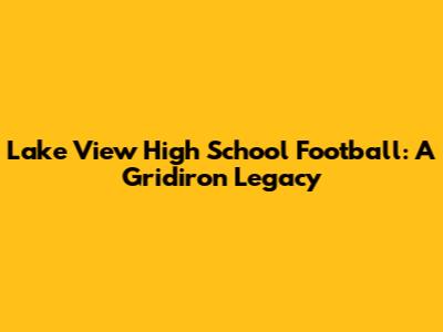 Lake View High School Football: A Gridiron Legacy