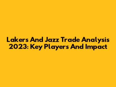 Lakers And Jazz Trade Analysis 2023: Key Players And Impact