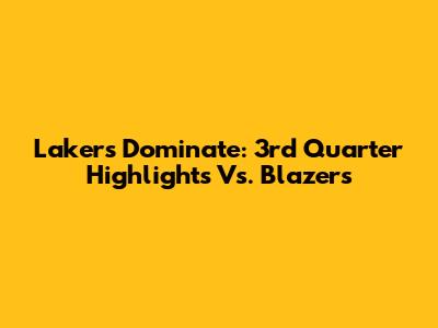 Lakers Dominate: 3rd Quarter Highlights Vs. Blazers