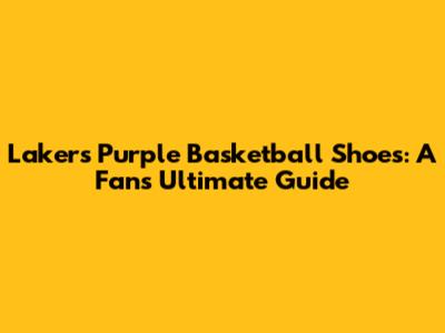Lakers Purple Basketball Shoes: A Fan's Ultimate Guide