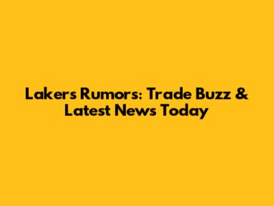 Lakers Rumors: Trade Buzz & Latest News Today