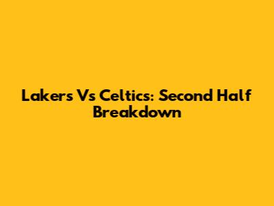 Lakers Vs Celtics: Second Half Breakdown