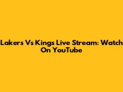 Lakers Vs Kings Live Stream: Watch On YouTube