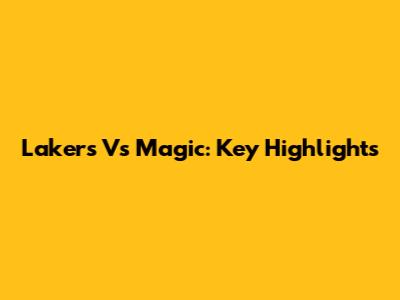 Lakers Vs Magic: Key Highlights