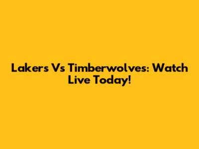 Lakers Vs Timberwolves: Watch Live Today!