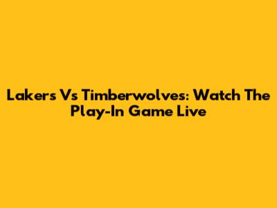Lakers Vs Timberwolves: Watch The Play-In Game Live