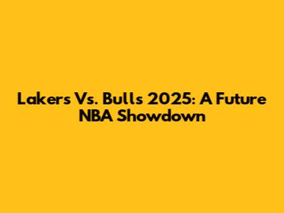 Lakers Vs. Bulls 2025: A Future NBA Showdown