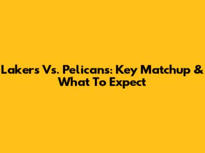 Lakers Vs. Pelicans: Key Matchup & What To Expect
