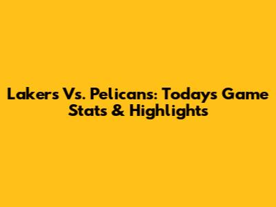 Lakers Vs. Pelicans: Today's Game Stats & Highlights